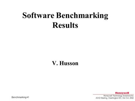 Honeywell Technology Solutions Inc AWG Meeting, Washington DC, Oct 3-4, 2002 Benchmarking #1 Software Benchmarking Results V. Husson.