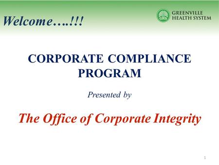 Welcome….!!! CORPORATE COMPLIANCE PROGRAM Presented by The Office of Corporate Integrity 1.