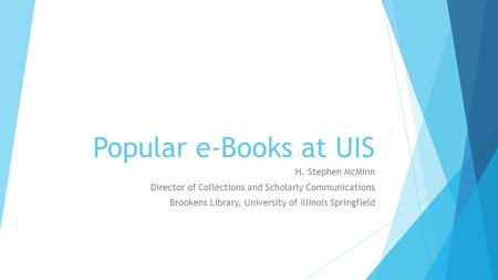 Popular e-Books at UIS H. Stephen McMinn Director of Collections and Scholarly Communications Brookens Library, University of Illinois Springfield.