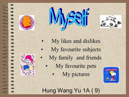 My likes and dislikes My favourite subjects My family and friends My favourite pets My pictures Hung Wang Yu 1A ( 9)