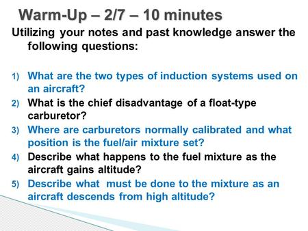 Utilizing your notes and past knowledge answer the following questions: 1) What are the two types of induction systems used on an aircraft? 2) What is.