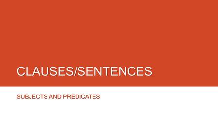 CLAUSES/SENTENCES SUBJECTS AND PREDICATES. SENTENCES o A written sentence needs a subject and a verb to be grammatical. (A sentence may be composed of.