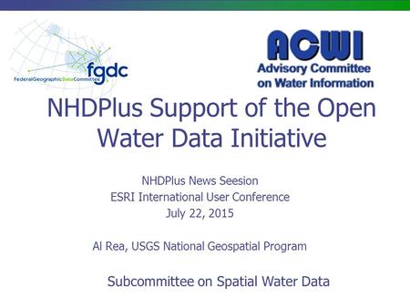 NHDPlus Support of the Open Water Data Initiative NHDPlus News Seesion ESRI International User Conference July 22, 2015 Al Rea, USGS National Geospatial.