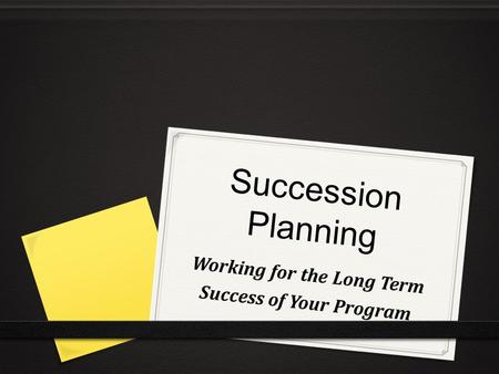 Succession Planning Working for the Long Term Success of Your Program.