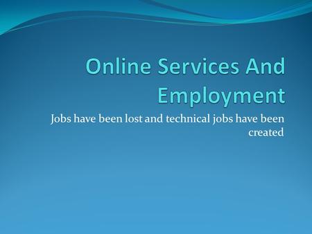 Jobs have been lost and technical jobs have been created.