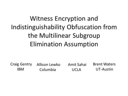 Witness Encryption and Indistinguishability Obfuscation from the Multilinear Subgroup Elimination Assumption Craig Gentry IBM Allison Lewko Columbia Amit.