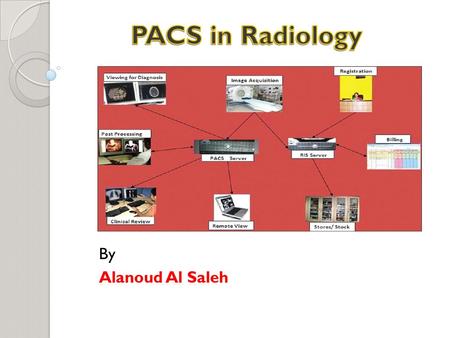 PACS in Radiology By Alanoud Al Saleh.