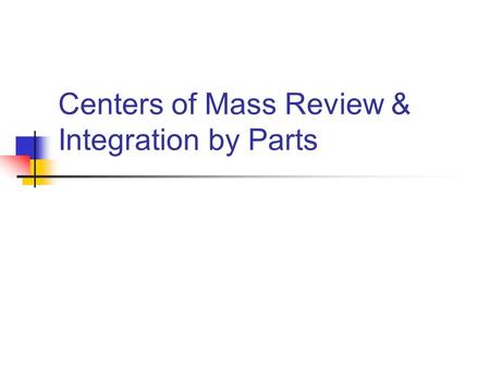 Centers of Mass Review & Integration by Parts. Center of Mass: 2-Dimensional Case The System’s Center of Mass is defined to be: