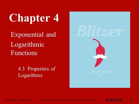 Chapter 4 Exponential and Logarithmic Functions Copyright © 2014, 2010, 2007 Pearson Education, Inc. 1 4.3 Properties of Logarithms.