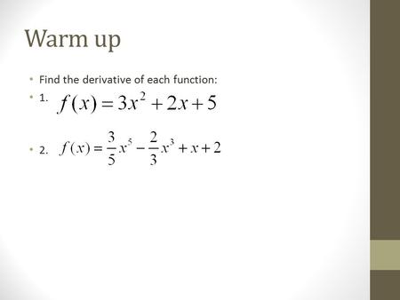 Warm up Find the derivative of each function: 1. 2.