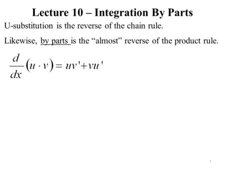 Lecture 10 – Integration By Parts U-substitution is the reverse of the chain rule. 1 Likewise, by parts is the “almost” reverse of the product rule.