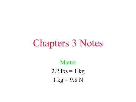 Chapters 3 Notes Matter 2.2 lbs = 1 kg 1 kg = 9.8 N.