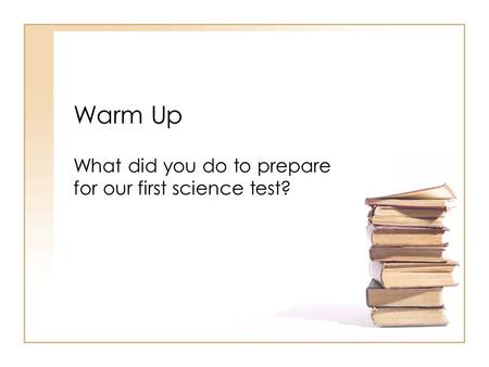 Warm Up What did you do to prepare for our first science test?