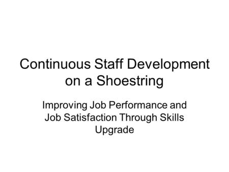 Continuous Staff Development on a Shoestring Improving Job Performance and Job Satisfaction Through Skills Upgrade.