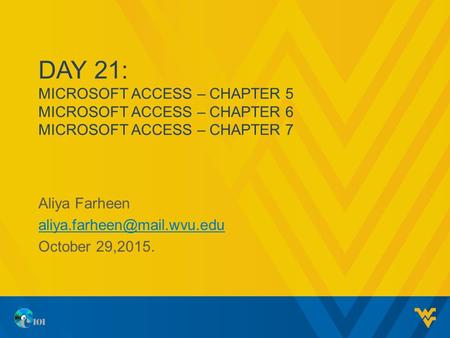 DAY 21: MICROSOFT ACCESS – CHAPTER 5 MICROSOFT ACCESS – CHAPTER 6 MICROSOFT ACCESS – CHAPTER 7 Aliya Farheen October 29,2015.