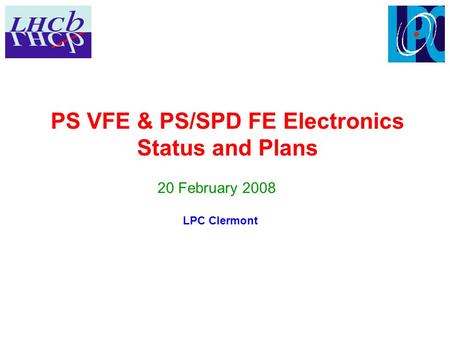 PS VFE & PS/SPD FE Electronics Status and Plans 20 February 2008 LPC Clermont.