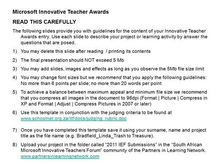 Microsoft Innovative Teacher Awards READ THIS CAREFULLY The following slides provide you with guidelines for the content of your Innovative Teacher Awards.