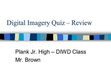 Digital Imagery Quiz – Review Plank Jr. High – DIWD Class Mr. Brown.