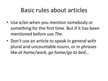 Basic rules about articles Use a/an when you mention somebody or something for the first time. But if it has been mentioned before use The. Don’t use an.