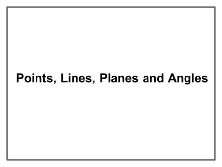 Points, Lines, Planes and Angles. Points, Lines and Planes These basic concepts of geometry are theoretical and cannot be precisely defined. They do not.