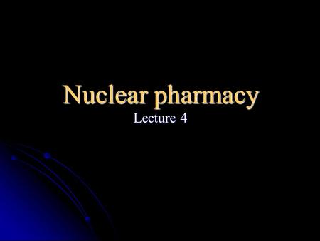 Nuclear pharmacy Lecture 4.