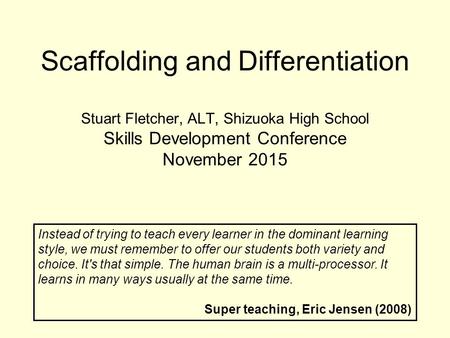 Scaffolding and Differentiation Stuart Fletcher, ALT, Shizuoka High School Skills Development Conference November 2015 Instead of trying to teach every.