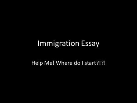 Immigration Essay Help Me! Where do I start?!?!. 1. Make sure that your essay stays on topic and addresses the question.