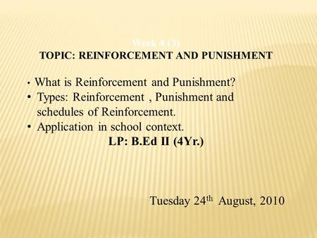 Week 4 (3) TOPIC: REINFORCEMENT AND PUNISHMENT What is Reinforcement and Punishment? Types: Reinforcement, Punishment and schedules of Reinforcement. Application.