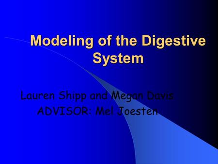 Modeling of the Digestive System Lauren Shipp and Megan Davis ADVISOR: Mel Joesten.