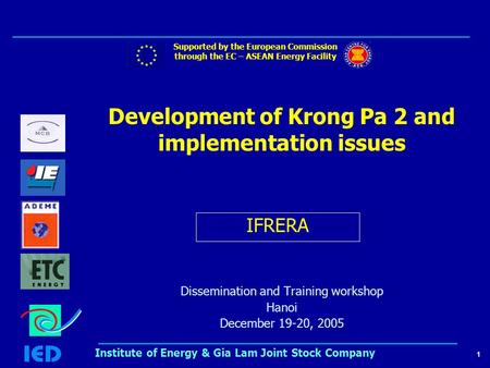 1 Institute of Energy & Gia Lam Joint Stock Company Development of Krong Pa 2 and implementation issues Dissemination and Training workshop Hanoi December.