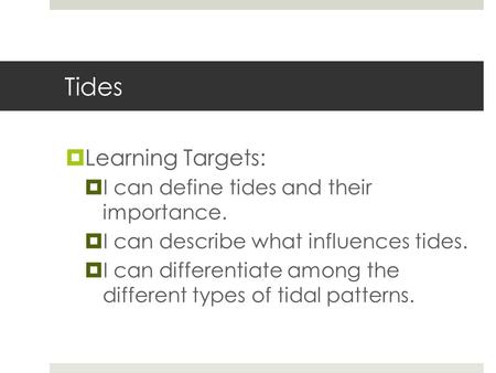 Tides  Learning Targets:  I can define tides and their importance.  I can describe what influences tides.  I can differentiate among the different.