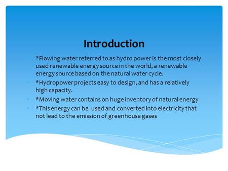 Introduction *Flowing water referred to as hydro power is the most closely used renewable energy source in the world, a renewable energy source based on.