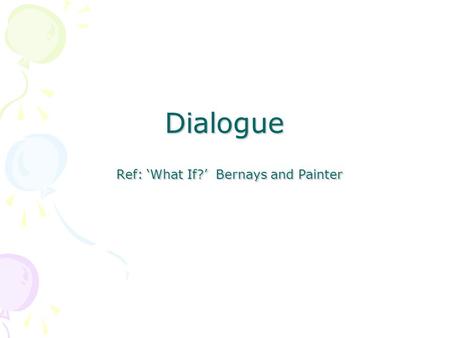 Dialogue Ref: ‘What If?’ Bernays and Painter. Dialogue is a writing tool to reveal a character’s feelings/emotions/ personality/reactions, without having.