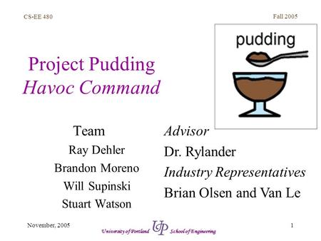 CS-EE 480 Fall 2005 1November, 2005 University of Portland School of Engineering Project Pudding Havoc Command Team Ray Dehler Brandon Moreno Will Supinski.