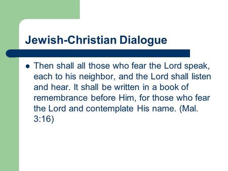 Jewish-Christian Dialogue Then shall all those who fear the Lord speak, each to his neighbor, and the Lord shall listen and hear. It shall be written in.