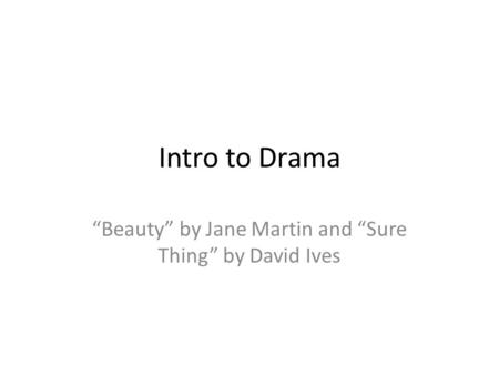 Intro to Drama “Beauty” by Jane Martin and “Sure Thing” by David Ives.