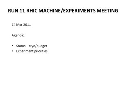 RUN 11 RHIC MACHINE/EXPERIMENTS MEETING 14 Mar 2011 Agenda: Status – cryo/budget Experiment priorities.