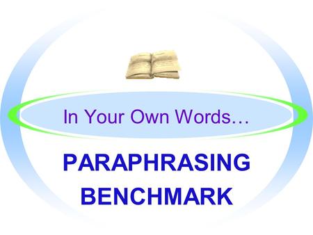 In Your Own Words… PARAPHRASING BENCHMARK By the End, You will Know… oHow to put a passage in your own words without changing the meaning oThe definition.