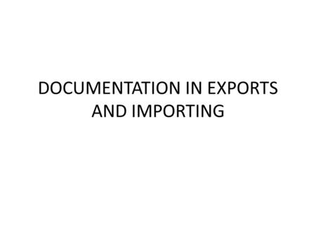 DOCUMENTATION IN EXPORTS AND IMPORTING. EXPORTS Exports means selling the home country's goods and services in a foreign country They are a vital part.