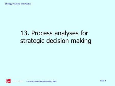 Strategy: Analysis and Practice Slide 1 ©The McGraw-Hill Companies, 2005 13. Process analyses for strategic decision making.