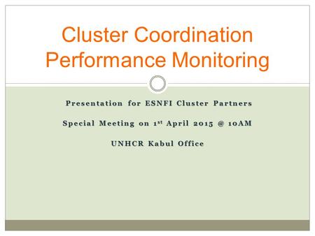 Presentation for ESNFI Cluster Partners Presentation for ESNFI Cluster Partners Special Meeting on 1 st April 10AM UNHCR Kabul Office Cluster Coordination.