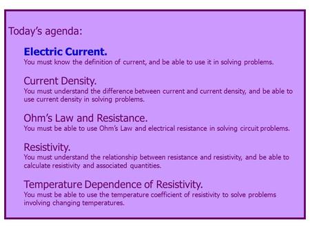 Today’s agenda: Electric Current. You must know the definition of current, and be able to use it in solving problems. Current Density. You must understand.