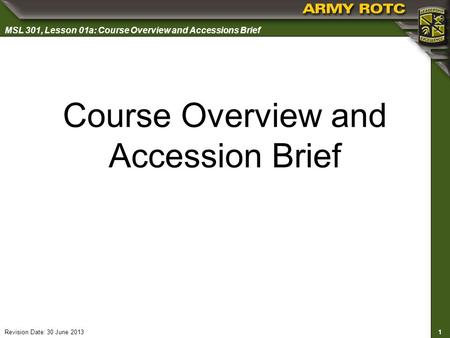 1 MSL 301, Lesson 01a: Course Overview and Accessions Brief Revision Date: 30 June 2013 Course Overview and Accession Brief.