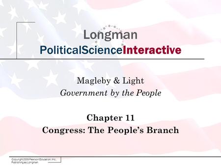 Copyright 2009 Pearson Education, Inc., Publishing as Longman Longman PoliticalScienceInteractive Magleby & Light Government by the People Chapter 11 Congress: