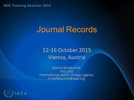 Journal Records 12-16 October 2015 Vienna, Austria Martin Bohatschek INIS Unit International Atomic Energy Agency