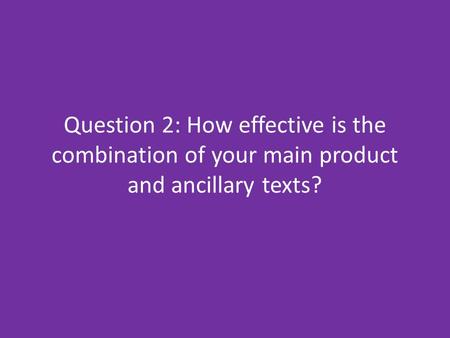 Question 2: How effective is the combination of your main product and ancillary texts?