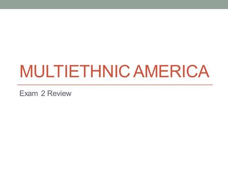 MULTIETHNIC AMERICA Exam 2 Review. Chapters 5 and 6 Three early periods of immigration and their characteristics The colonial Period, Early National Period,