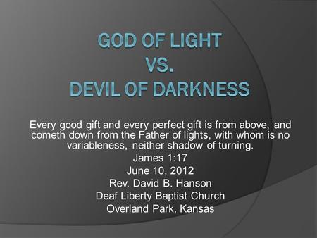 Every good gift and every perfect gift is from above, and cometh down from the Father of lights, with whom is no variableness, neither shadow of turning.