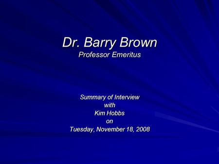 Dr. Barry Brown Professor Emeritus Summary of Interview with Kim Hobbs on Tuesday, November 18, 2008.