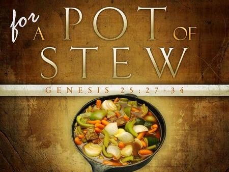 For. Genesis 25:29–30 (NIV84) 29 Once when Jacob was cooking some stew, Esau came in from the open country, famished. 30 He said to Jacob, “Quick, let.